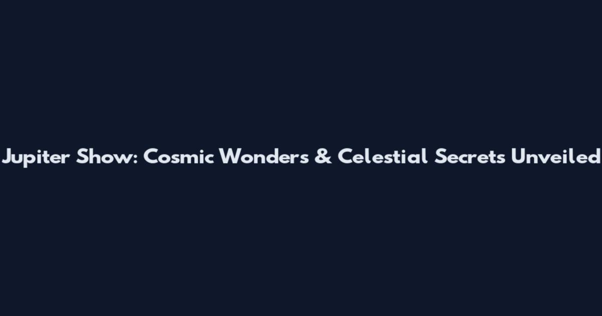 Jupiter Show: Cosmic Wonders & Celestial Secrets Unveiled