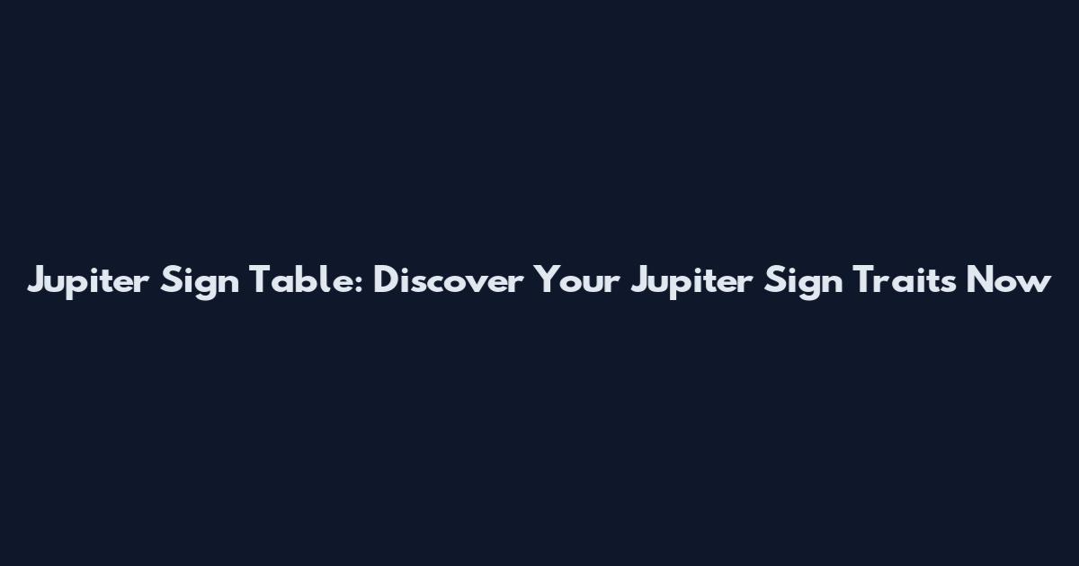 Jupiter Sign Table: Discover Your Jupiter Sign Traits Now