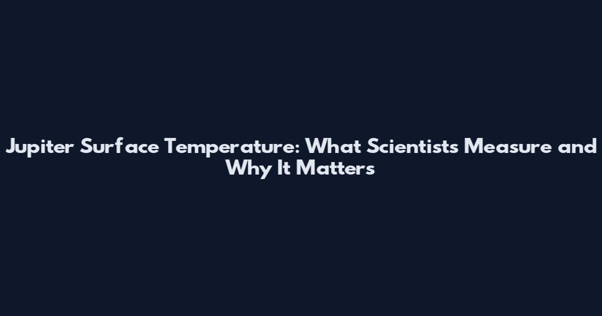 Jupiter Surface Temperature: What Scientists Measure and Why It Matters