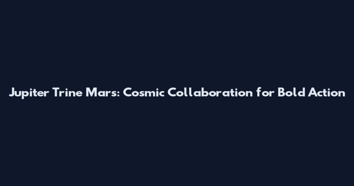 Jupiter Trine Mars: Cosmic Collaboration for Bold Action