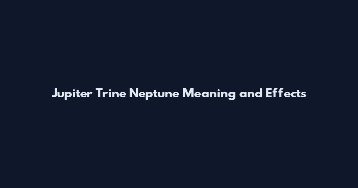 Jupiter Trine Neptune Meaning and Effects