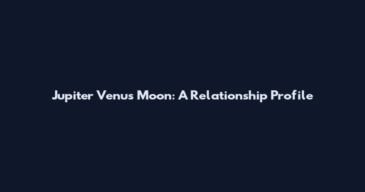 Jupiter Venus Moon: A Relationship Profile