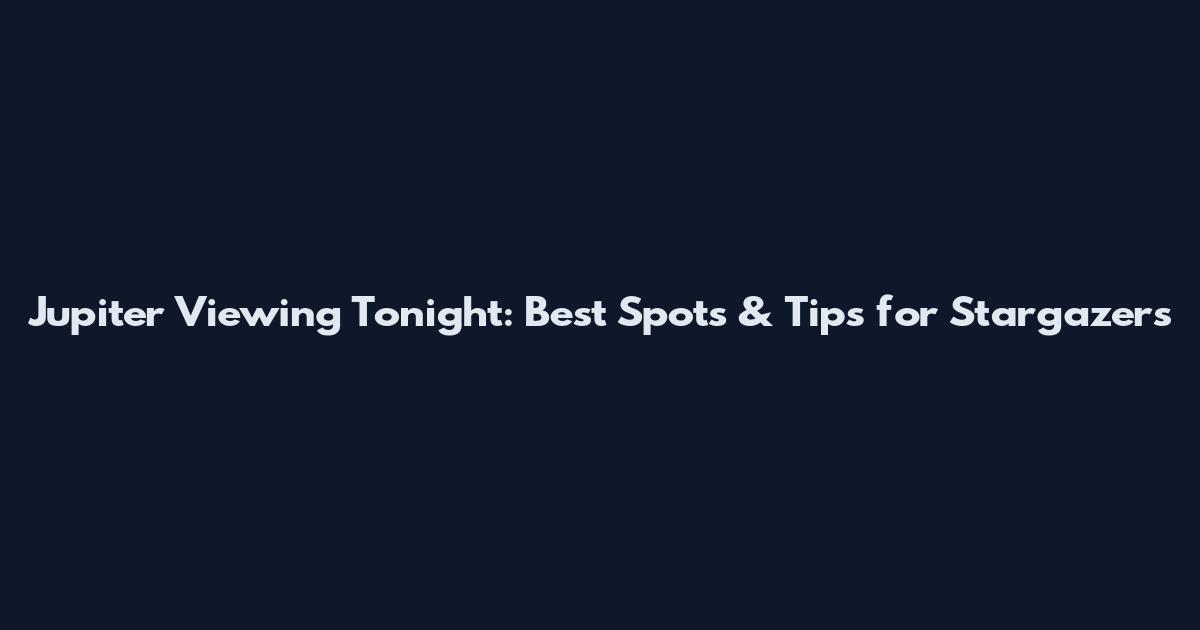 Jupiter Viewing Tonight: Best Spots & Tips for Stargazers