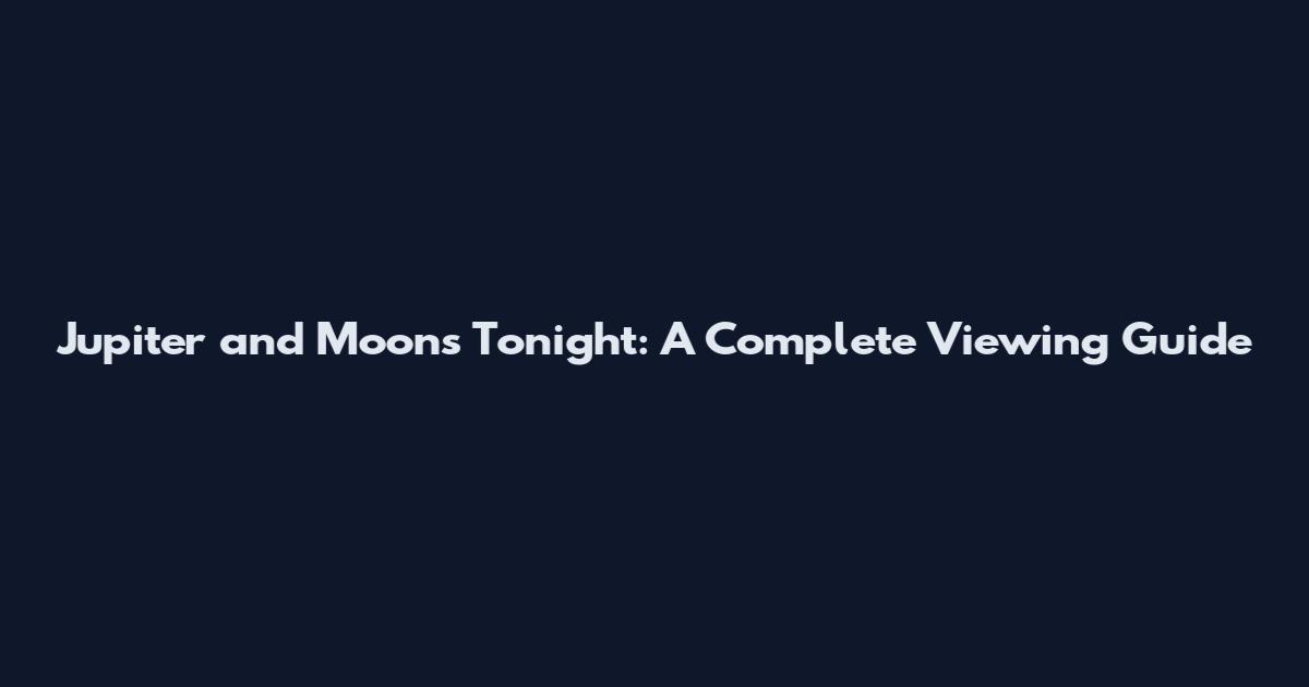Jupiter and Moons Tonight: A Complete Viewing Guide