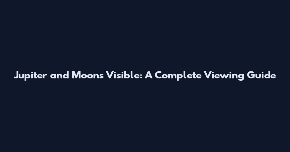 Jupiter and Moons Visible: A Complete Viewing Guide