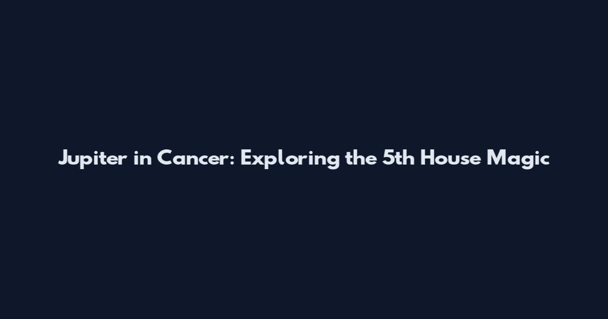 Jupiter in Cancer: Exploring the 5th House Magic