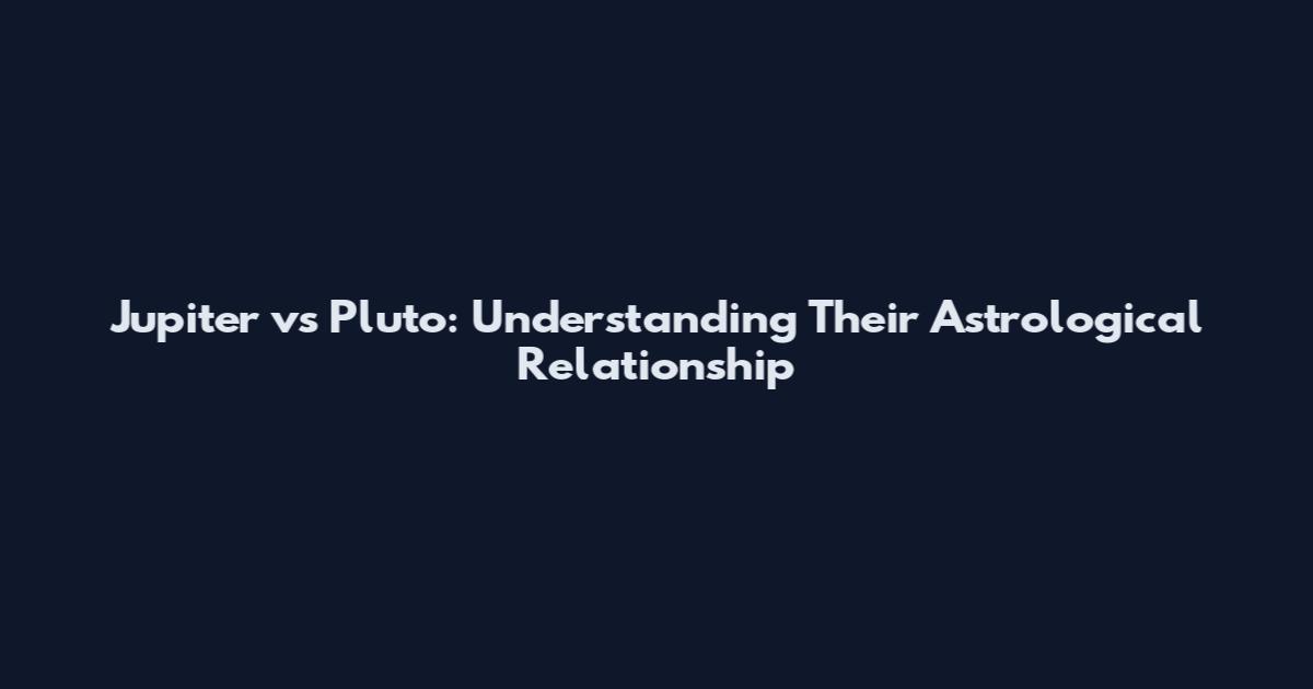 Jupiter vs Pluto: Understanding Their Astrological Relationship