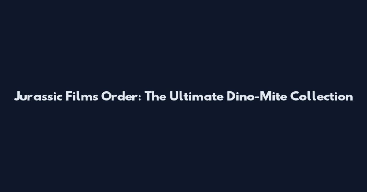Jurassic Films Order: The Ultimate Dino-Mite Collection