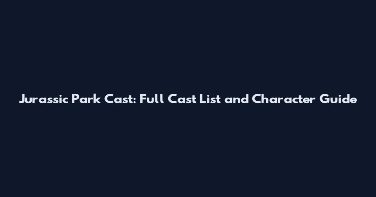 Jurassic Park Cast: Full Cast List and Character Guide