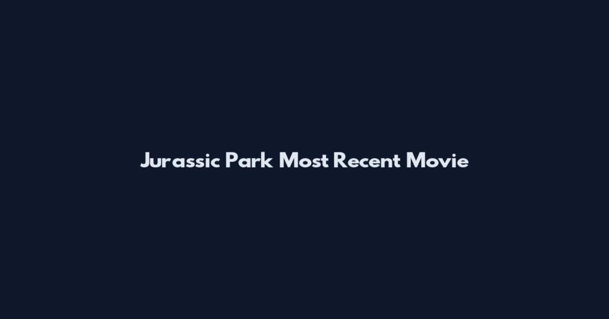 Jurassic Park Most Recent Movie