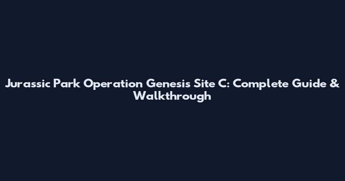 Jurassic Park Operation Genesis Site C: Complete Guide & Walkthrough
