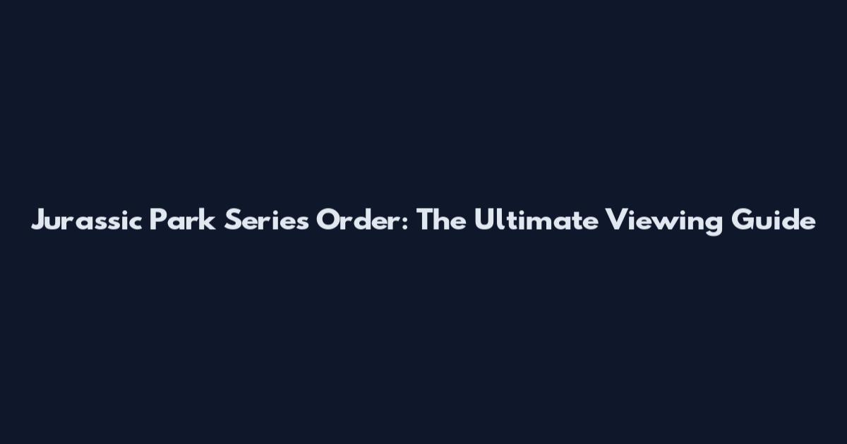 Jurassic Park Series Order: The Ultimate Viewing Guide