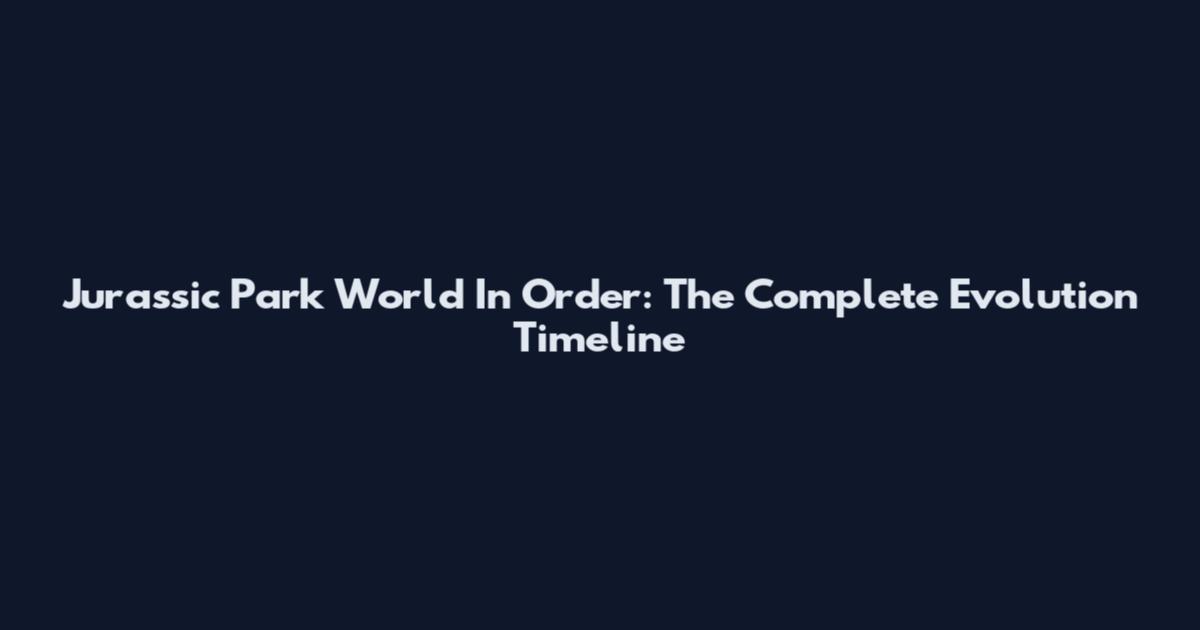 Jurassic Park World In Order: The Complete Evolution Timeline