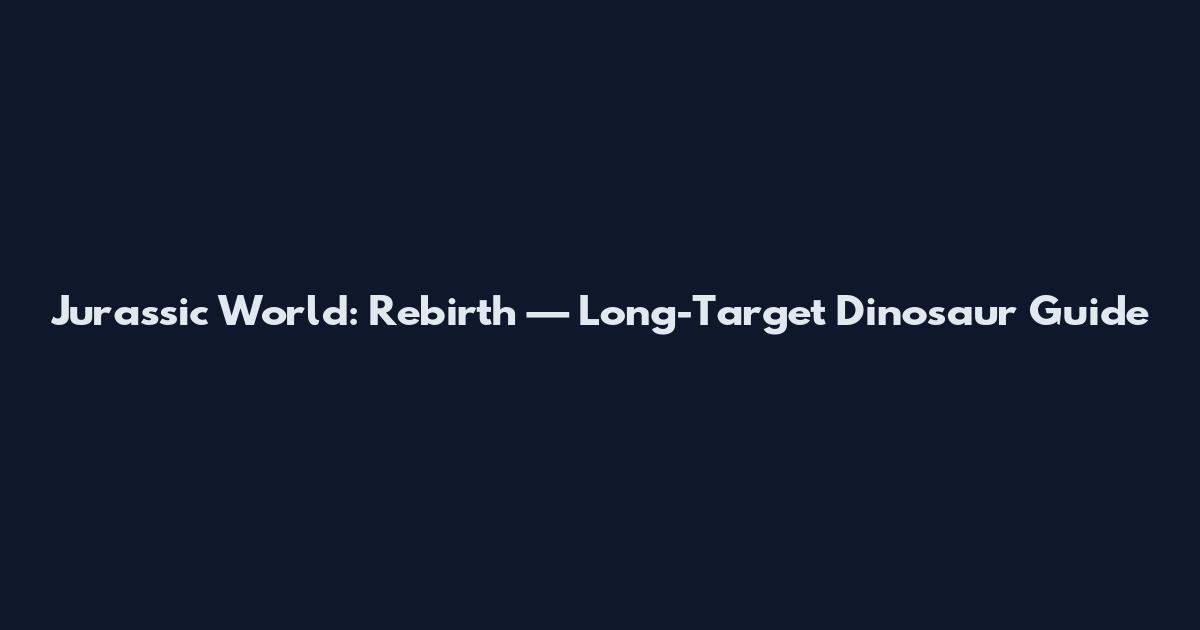 Jurassic World: Rebirth — Long-Target Dinosaur Guide