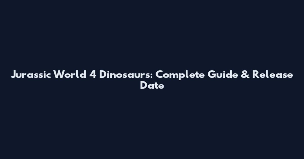 Jurassic World 4 Dinosaurs: Complete Guide & Release Date