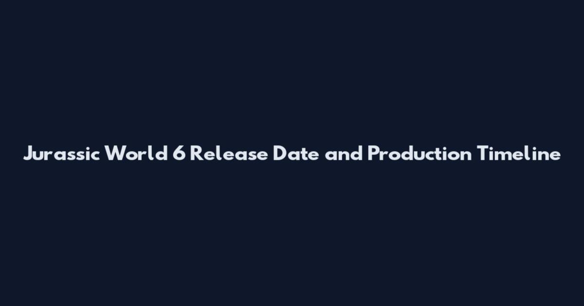 Jurassic World 6 Release Date and Production Timeline