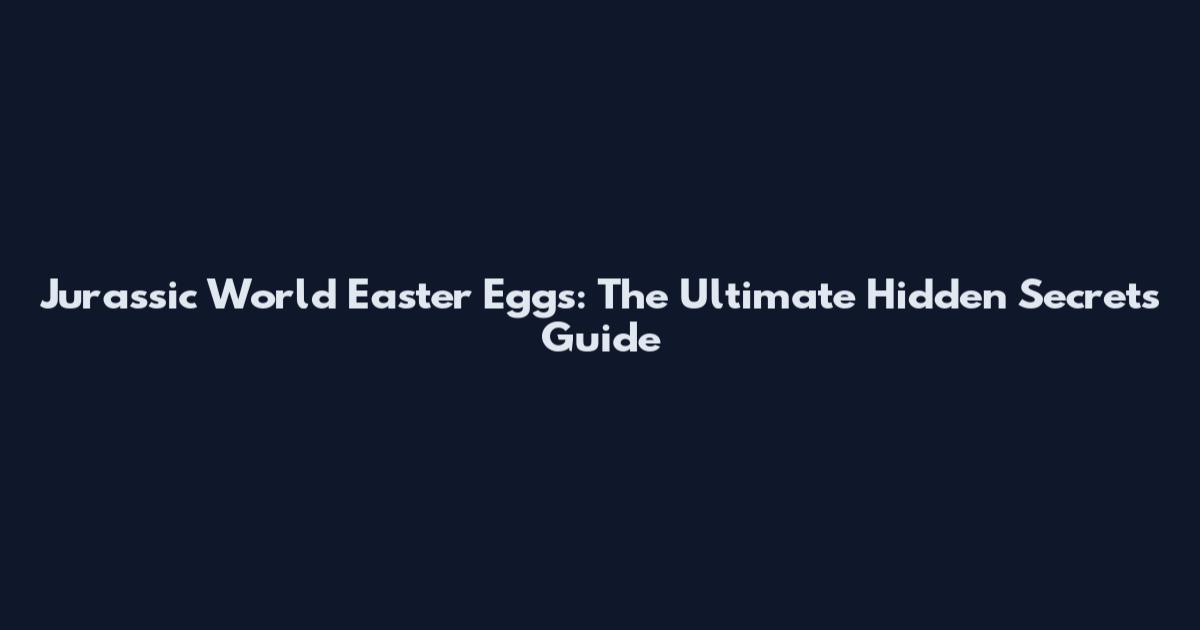 Jurassic World Easter Eggs: The Ultimate Hidden Secrets Guide