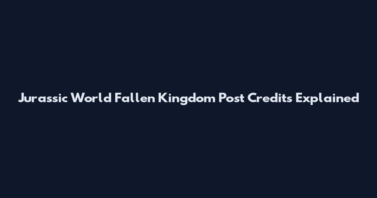 Jurassic World Fallen Kingdom Post Credits Explained