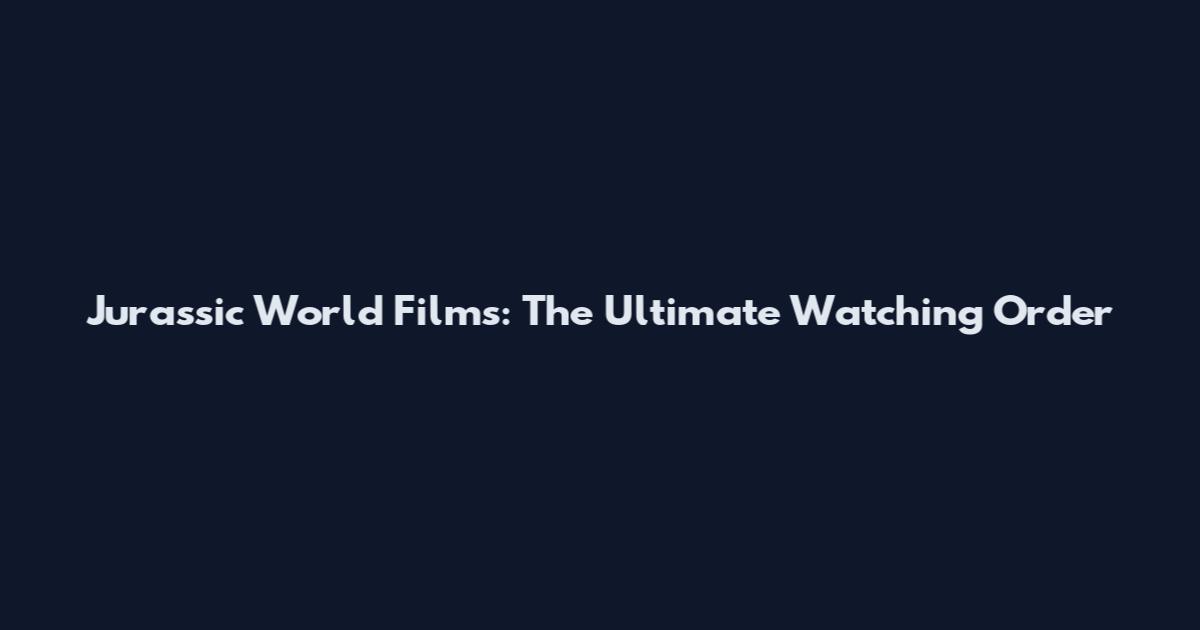 Jurassic World Films: The Ultimate Watching Order