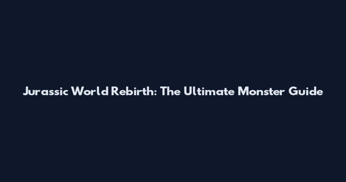 Jurassic World Rebirth: The Ultimate Monster Guide