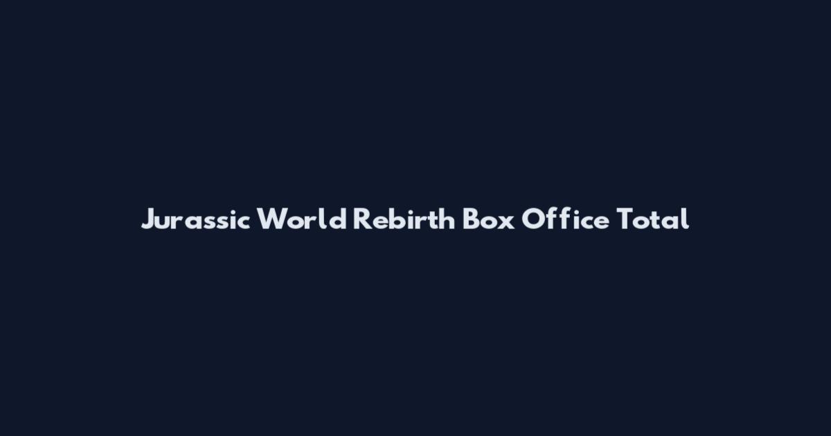 Jurassic World Rebirth Box Office Total