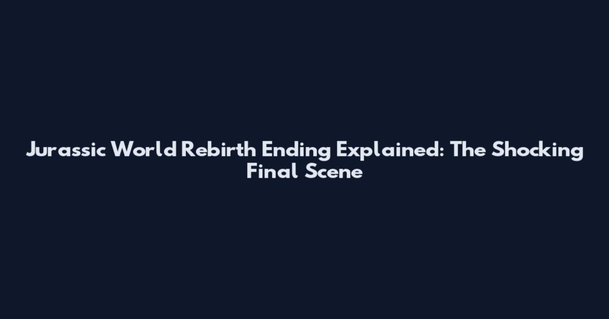 Jurassic World Rebirth Ending Explained: The Shocking Final Scene