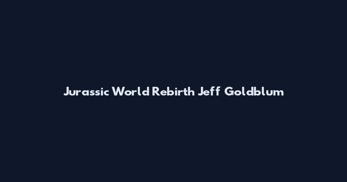 Jurassic World Rebirth Jeff Goldblum