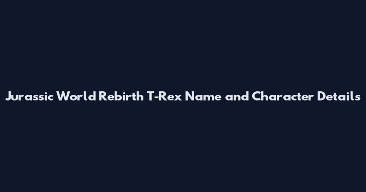Jurassic World Rebirth T-Rex Name and Character Details