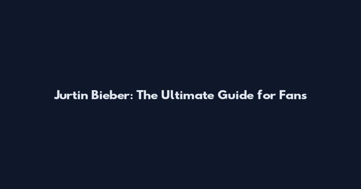 Jurtin Bieber: The Ultimate Guide for Fans