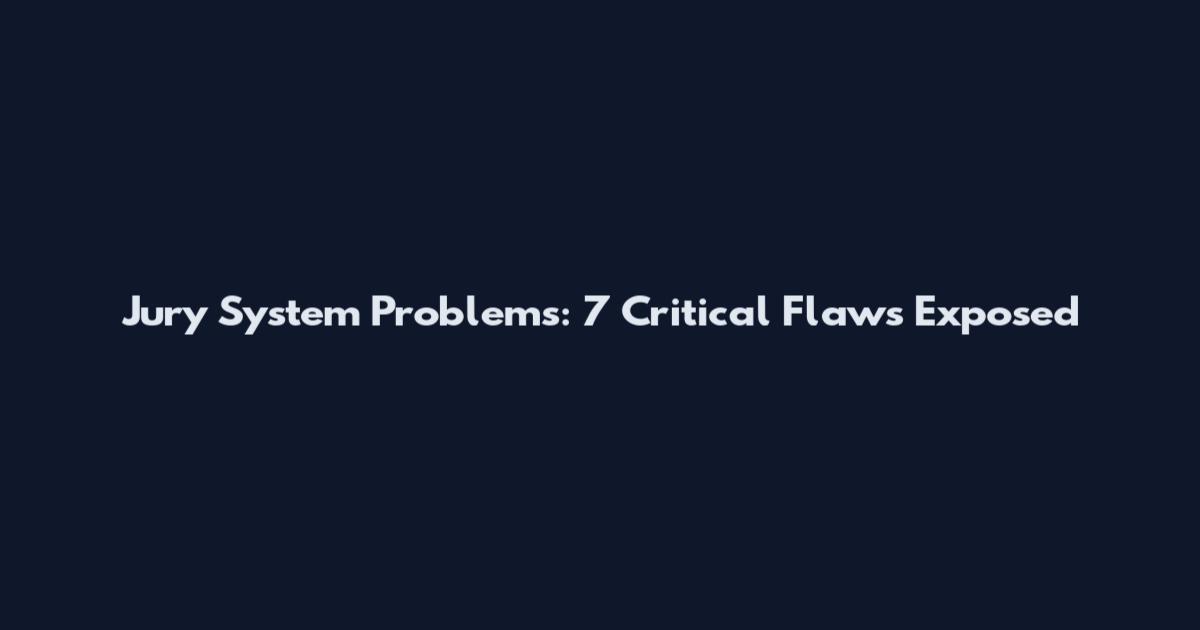 Jury System Problems: 7 Critical Flaws Exposed