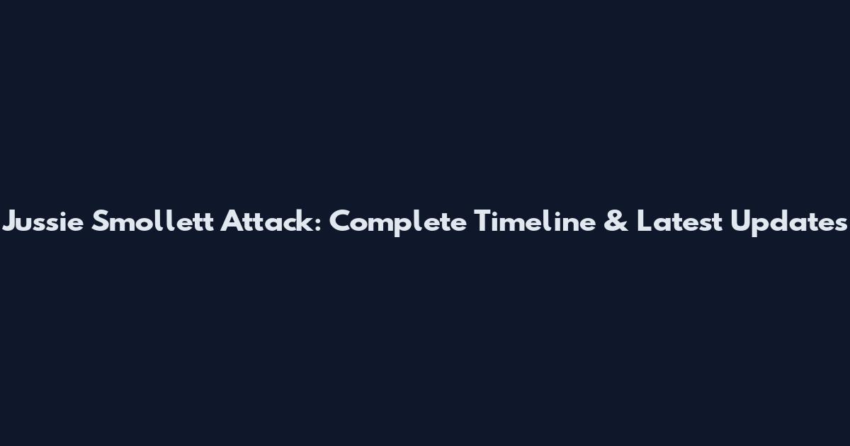 Jussie Smollett Attack: Complete Timeline & Latest Updates
