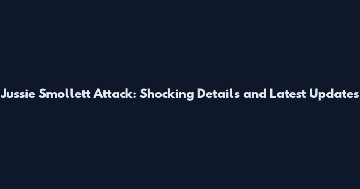Jussie Smollett Attack: Shocking Details and Latest Updates