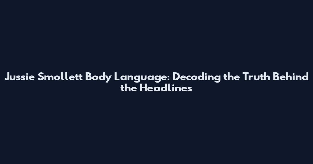Jussie Smollett Body Language: Decoding the Truth Behind the Headlines