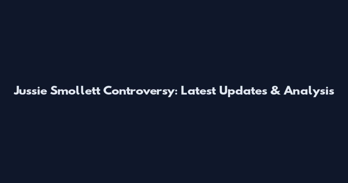Jussie Smollett Controversy: Latest Updates & Analysis