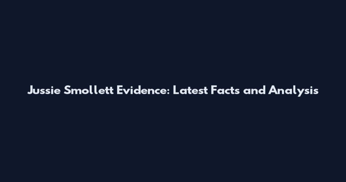 Jussie Smollett Evidence: Latest Facts and Analysis