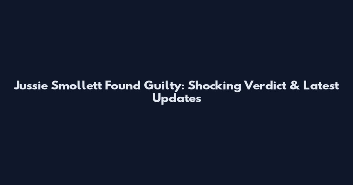 Jussie Smollett Found Guilty: Shocking Verdict & Latest Updates