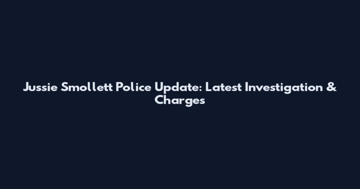 Jussie Smollett Police Update: Latest Investigation & Charges