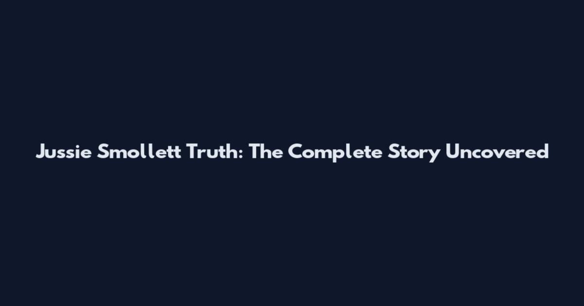 Jussie Smollett Truth: The Complete Story Uncovered