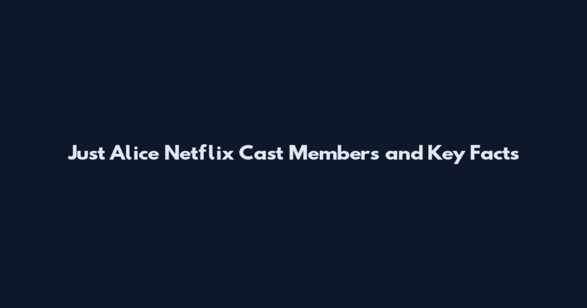 Just Alice Netflix Cast Members and Key Facts
