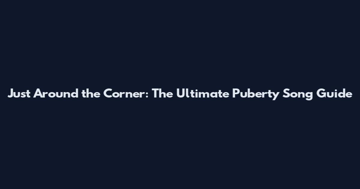 Just Around the Corner: The Ultimate Puberty Song Guide