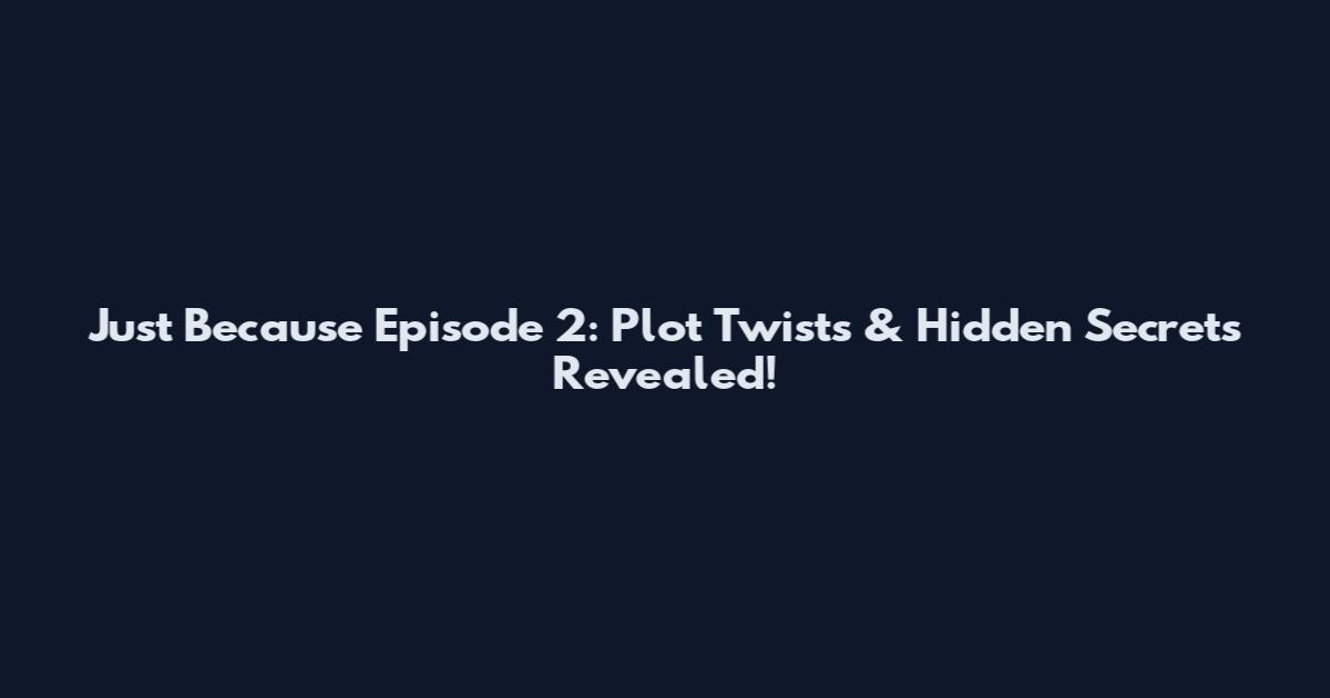 Just Because Episode 2: Plot Twists & Hidden Secrets Revealed!