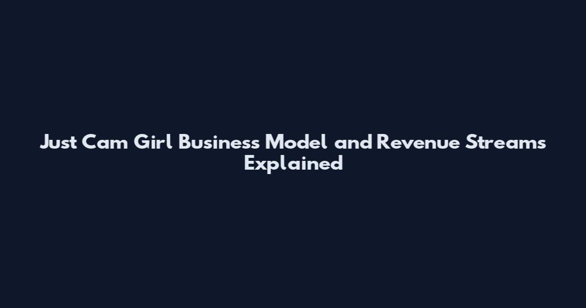 Just Cam Girl Business Model and Revenue Streams Explained