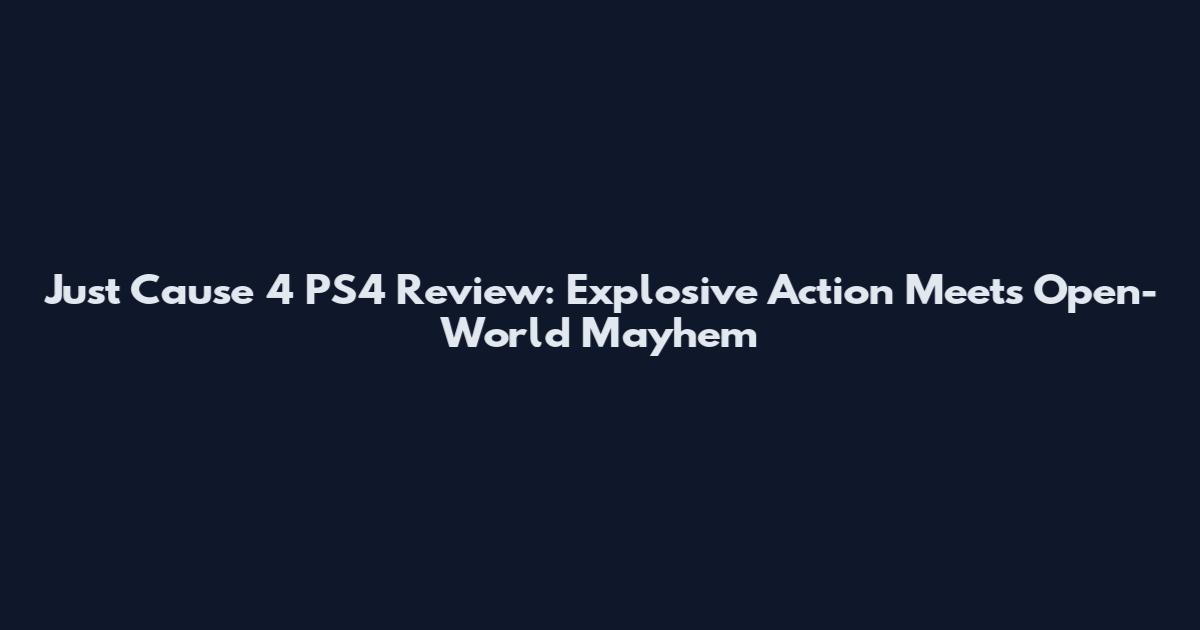 Just Cause 4 PS4 Review: Explosive Action Meets Open-World Mayhem