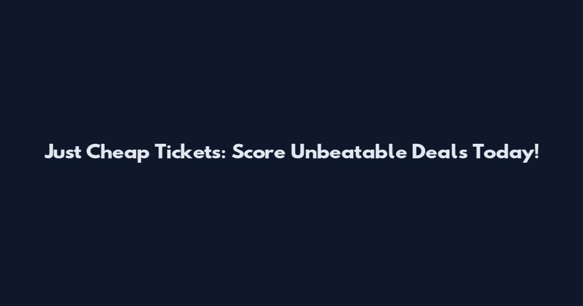 Just Cheap Tickets: Score Unbeatable Deals Today!
