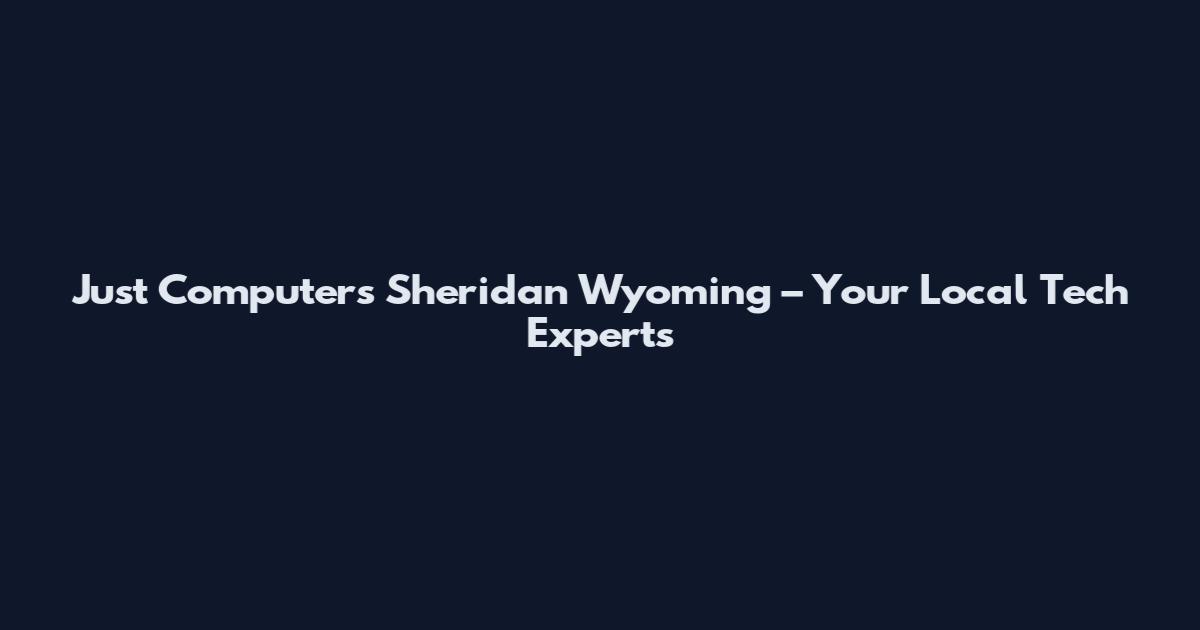 Just Computers Sheridan Wyoming – Your Local Tech Experts