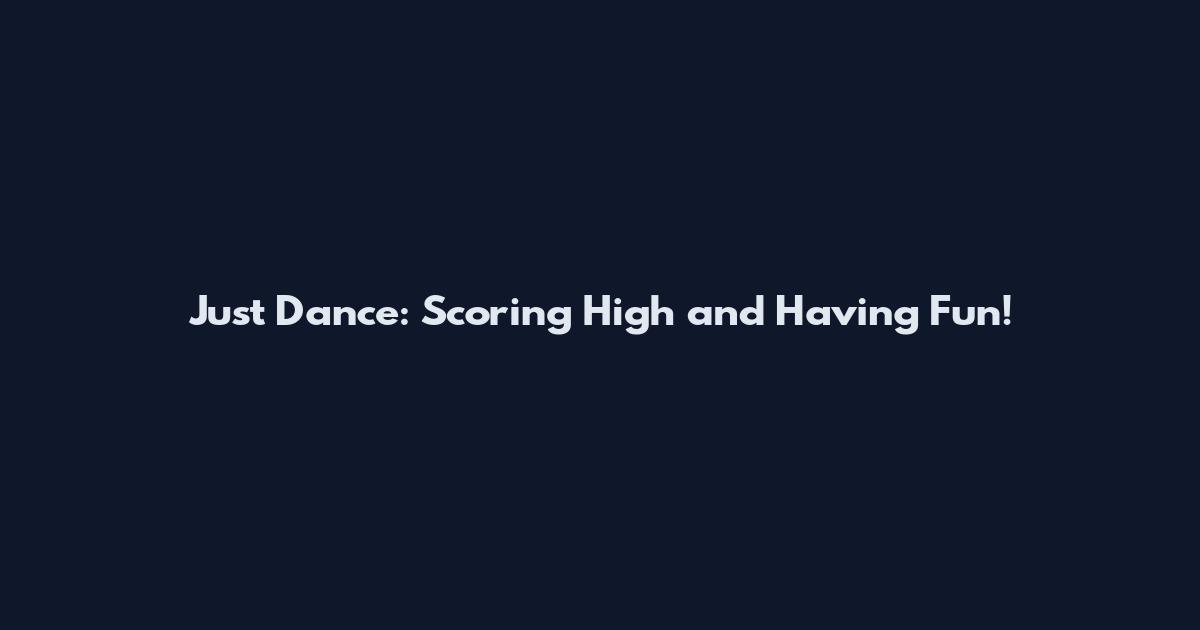 Just Dance: Scoring High and Having Fun!