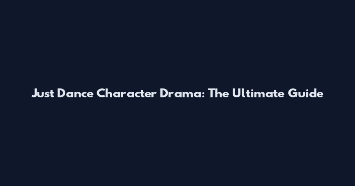 Just Dance Character Drama: The Ultimate Guide