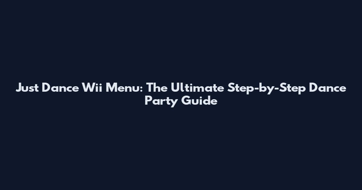 Just Dance Wii Menu: The Ultimate Step-by-Step Dance Party Guide