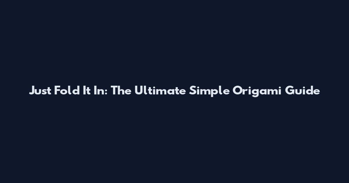 Just Fold It In: The Ultimate Simple Origami Guide