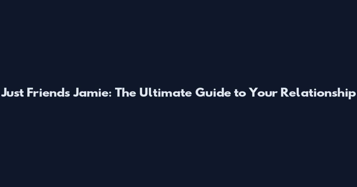 Just Friends Jamie: The Ultimate Guide to Your Relationship
